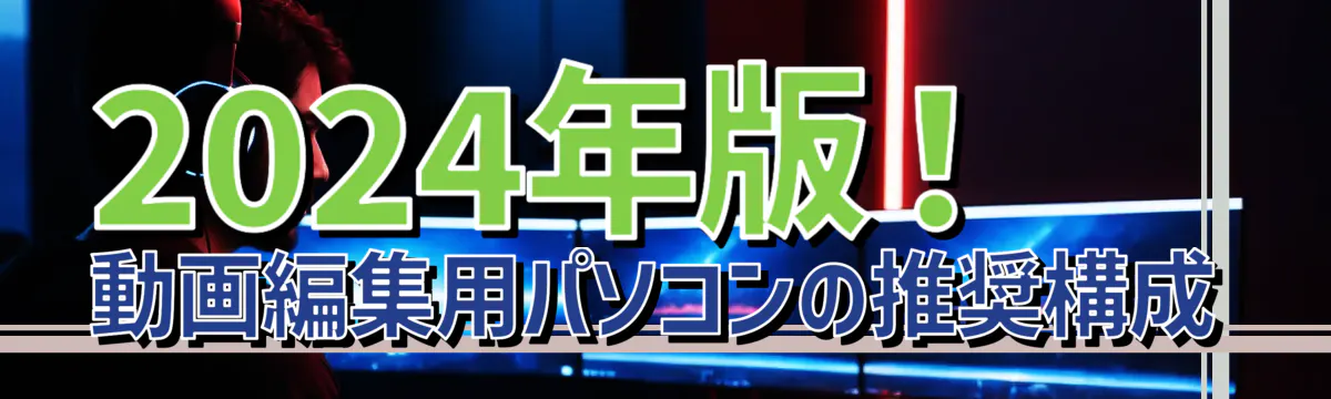 2024年版！動画編集用パソコンの推奨構成