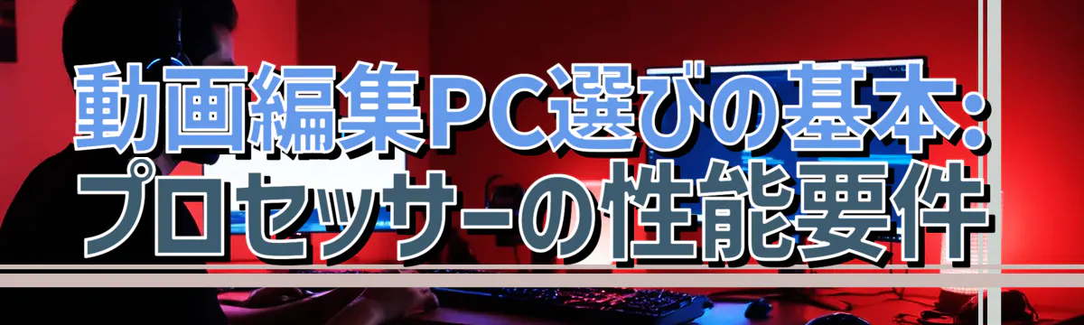 動画編集PC選びの基本: プロセッサーの性能要件