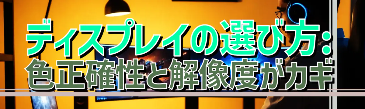 ディスプレイの選び方: 色正確性と解像度がカギ