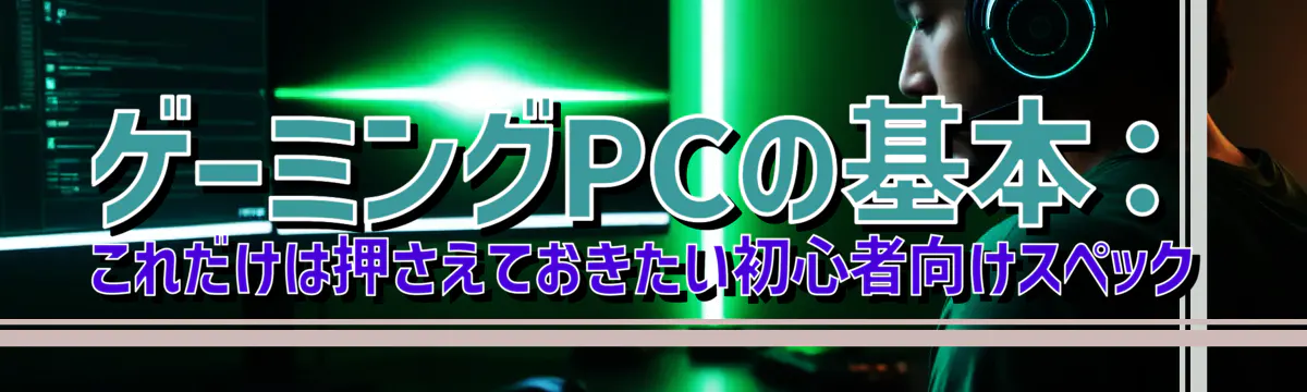 ゲーミングPCの基本：これだけは押さえておきたい初心者向けスペック