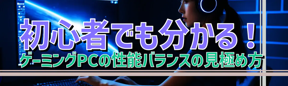 初心者でも分かる！ゲーミングPCの性能バランスの見極め方