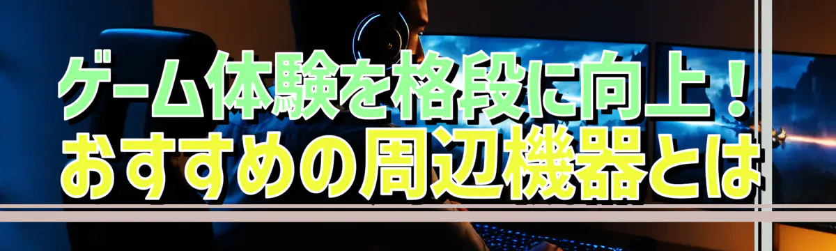 ゲーム体験を格段に向上！おすすめの周辺機器とは