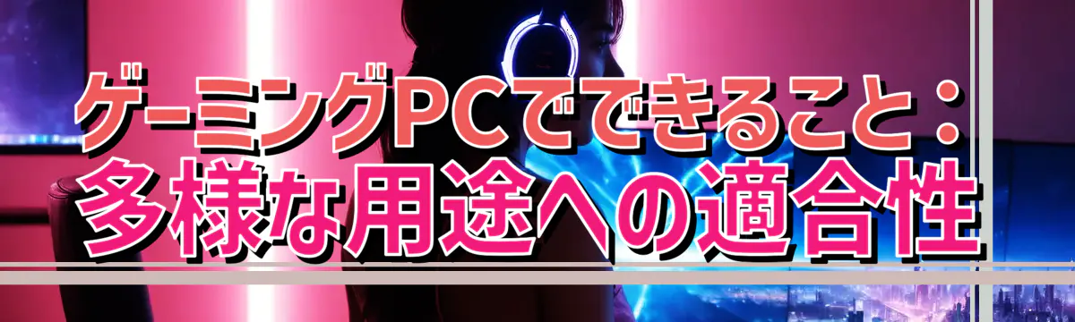 ゲーミングPCでできること：多様な用途への適合性