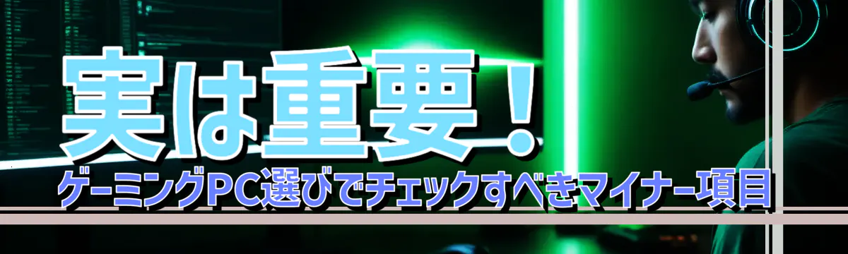 実は重要！ゲーミングPC選びでチェックすべきマイナー項目