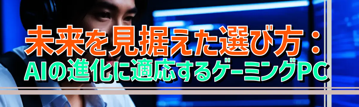 未来を見据えた選び方：AIの進化に適応するゲーミングPC