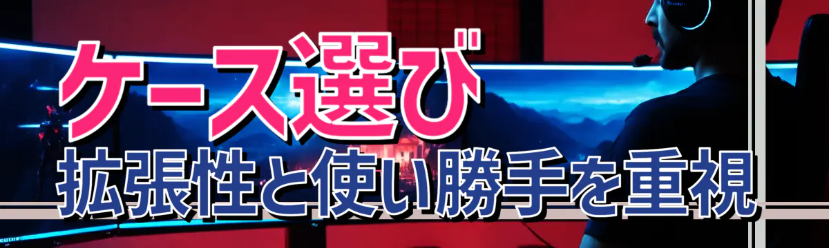 ケース選び 拡張性と使い勝手を重視