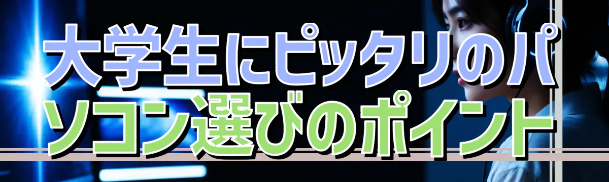 大学生にピッタリのパソコン選びのポイント