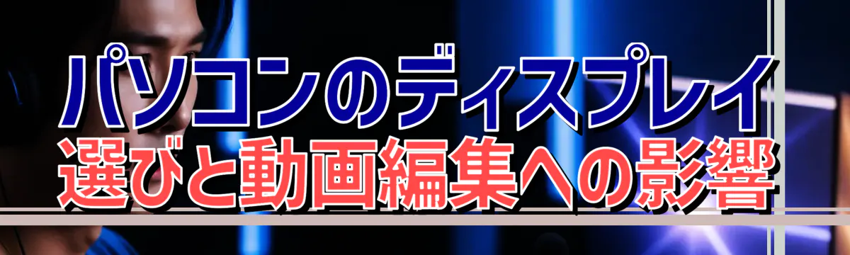 パソコンのディスプレイ選びと動画編集への影響