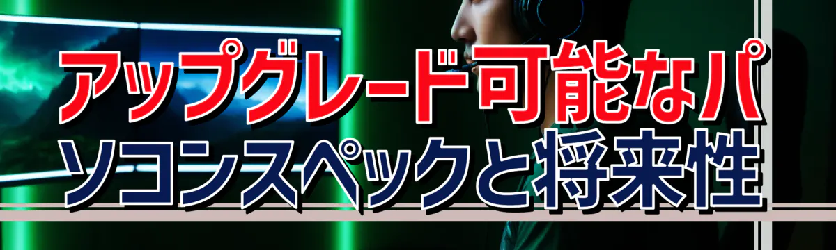 アップグレード可能なパソコンスペックと将来性