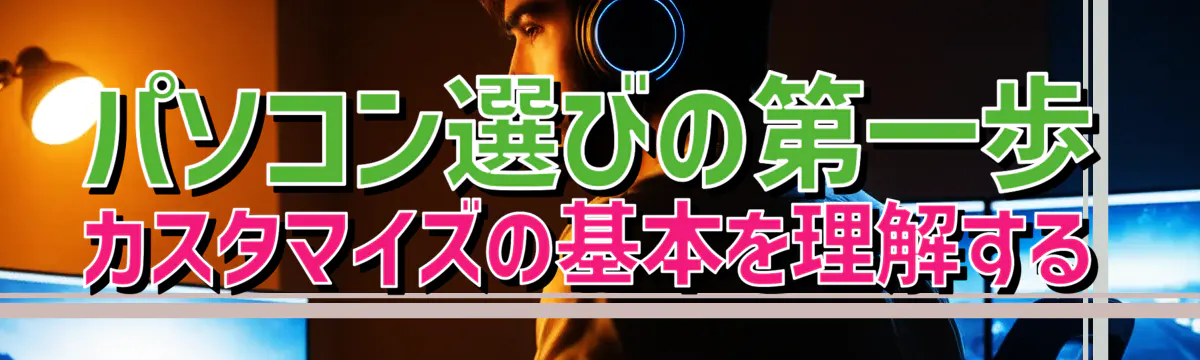 パソコン選びの第一歩 カスタマイズの基本を理解する