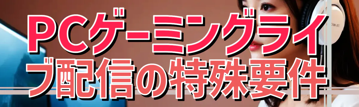 PCゲーミングライブ配信の特殊要件