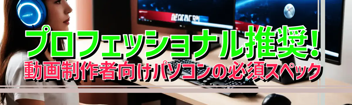 プロフェッショナル推奨! 動画制作者向けパソコンの必須スペック