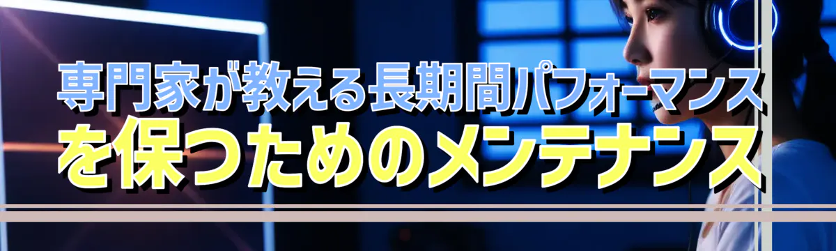 専門家が教える長期間パフォーマンスを保つためのメンテナンス