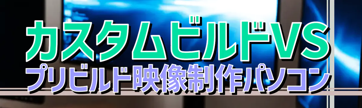 カスタムビルドVSプリビルド映像制作パソコン