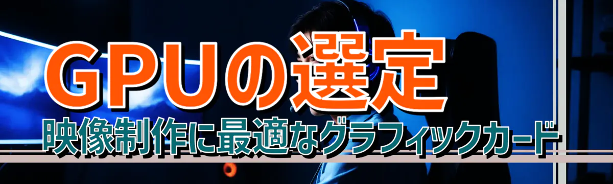 GPUの選定 映像制作に最適なグラフィックカード