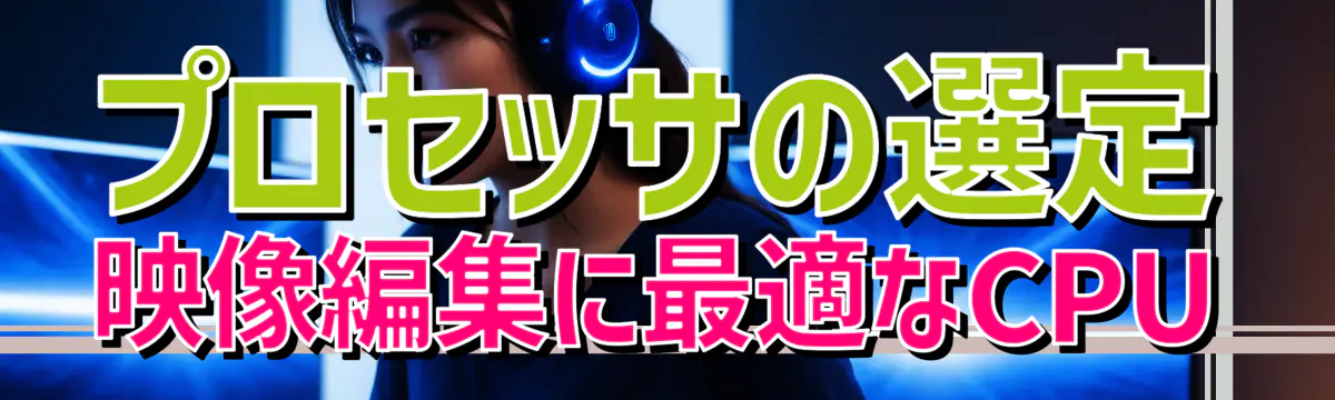 プロセッサの選定 映像編集に最適なCPU