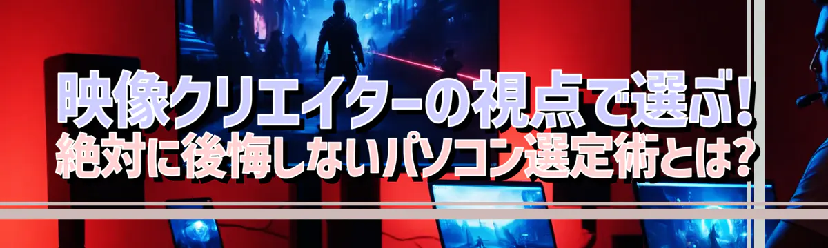 映像クリエイターの視点で選ぶ! 絶対に後悔しないパソコン選定術とは?