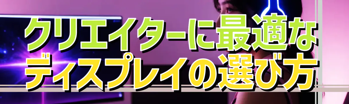 クリエイターに最適なディスプレイの選び方