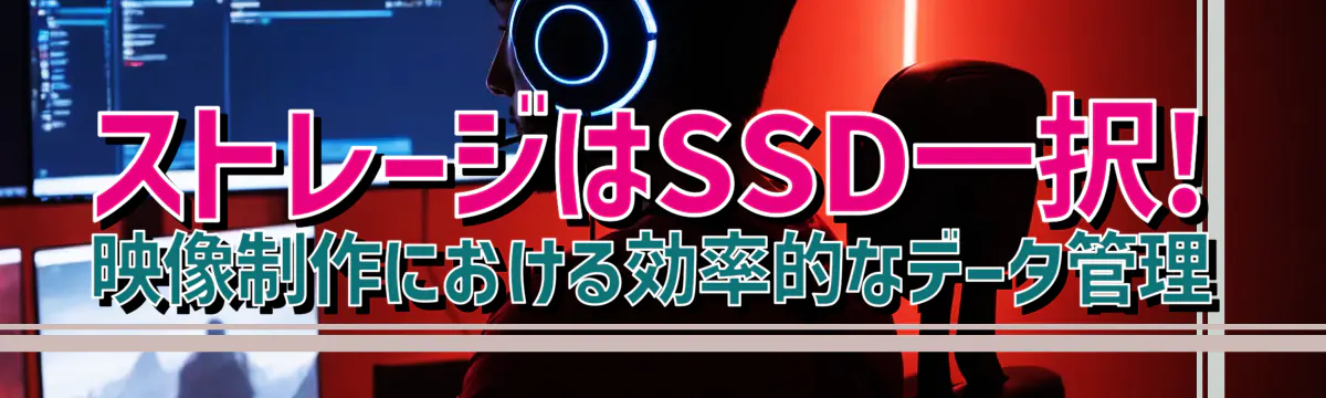 ストレージはSSD一択! 映像制作における効率的なデータ管理