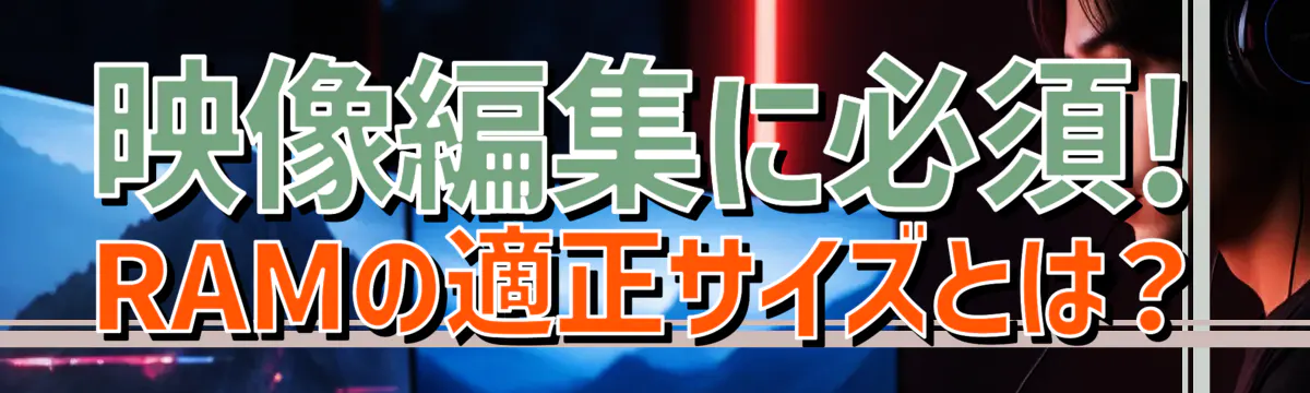 映像編集に必須! RAMの適正サイズとは？