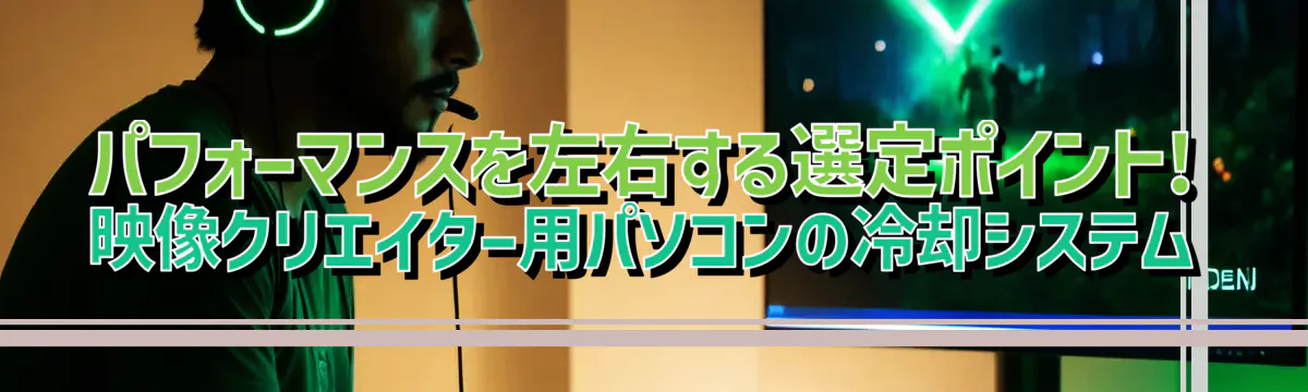 パフォーマンスを左右する選定ポイント! 映像クリエイター用パソコンの冷却システム