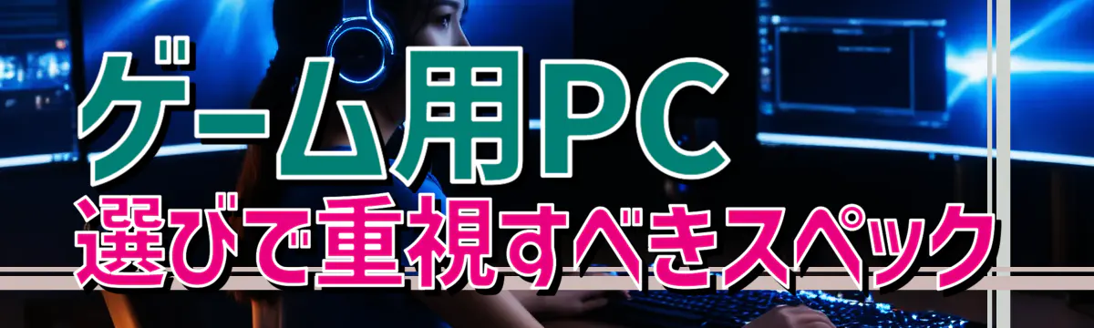 ゲーム用PC選びで重視すべきスペック