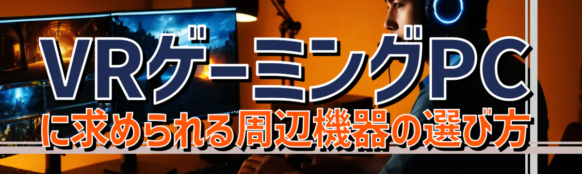 VRゲーミングPCに求められる周辺機器の選び方