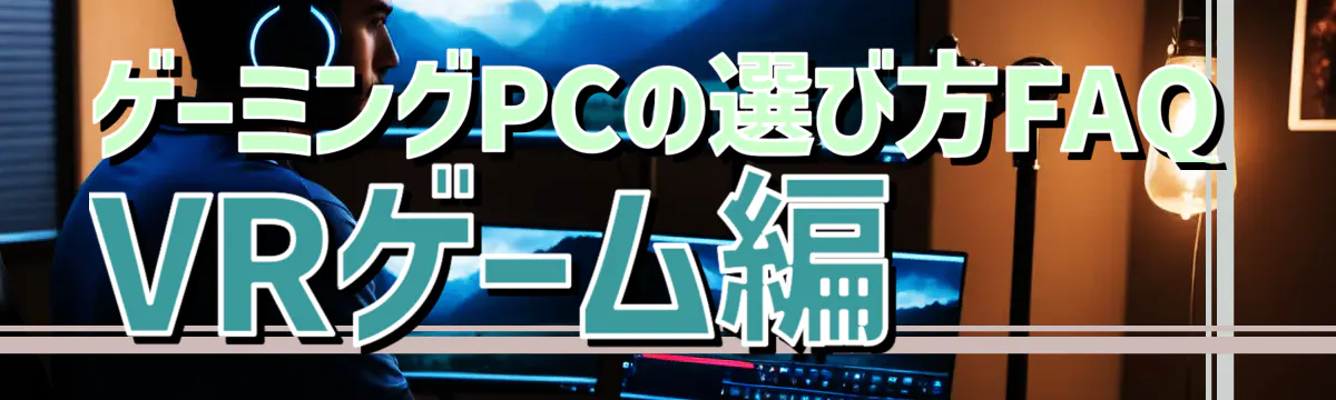 ゲーミングPCの選び方FAQ VRゲーム編