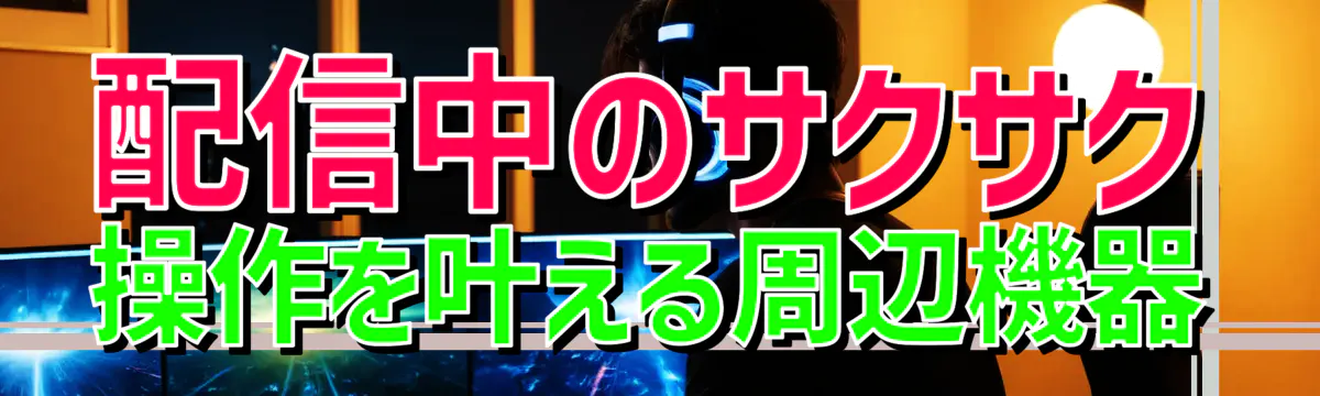 配信中のサクサク操作を叶える周辺機器