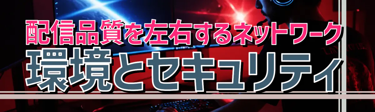 配信品質を左右するネットワーク環境とセキュリティ