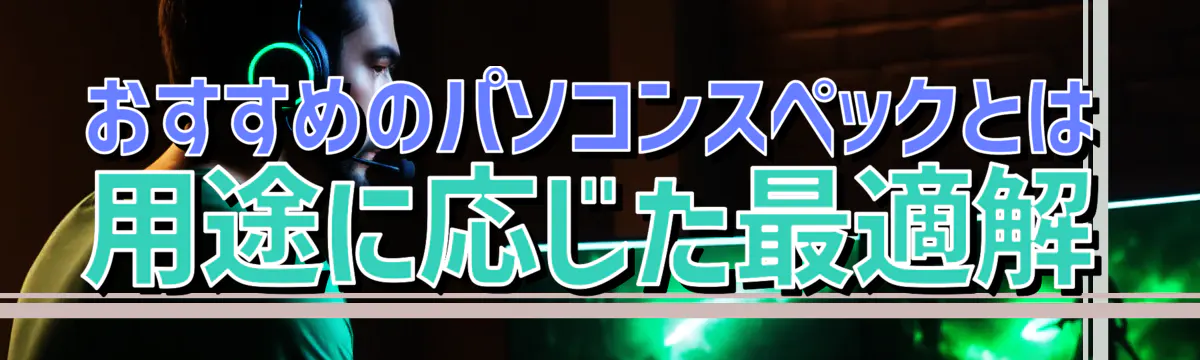 おすすめのパソコンスペックとは 用途に応じた最適解