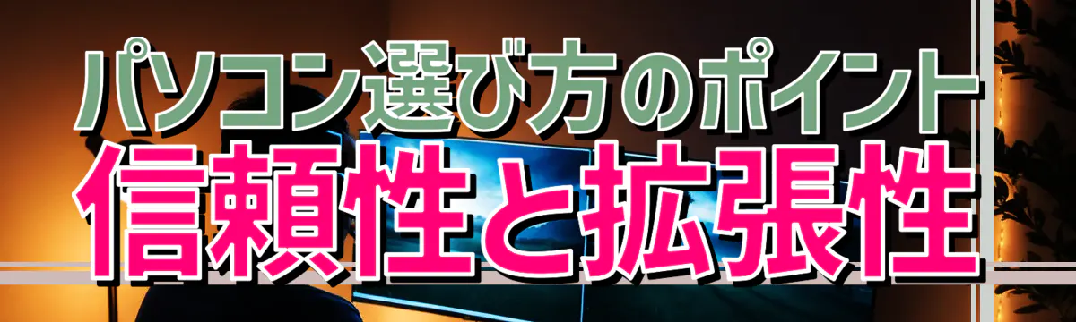 パソコン選び方のポイント 信頼性と拡張性