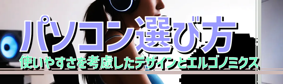 パソコン選び方 使いやすさを考慮したデザインとエルゴノミクス