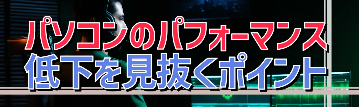 パソコンのパフォーマンス低下を見抜くポイント