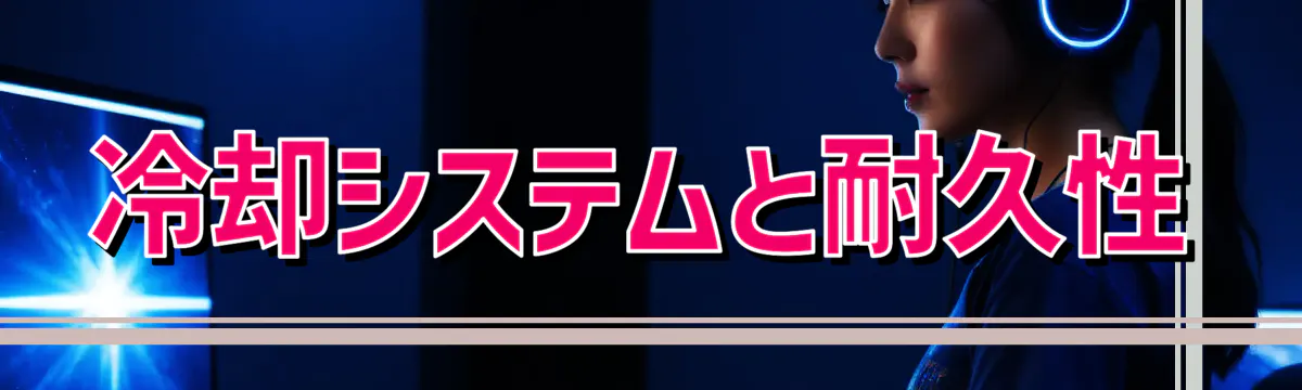 冷却システムと耐久性