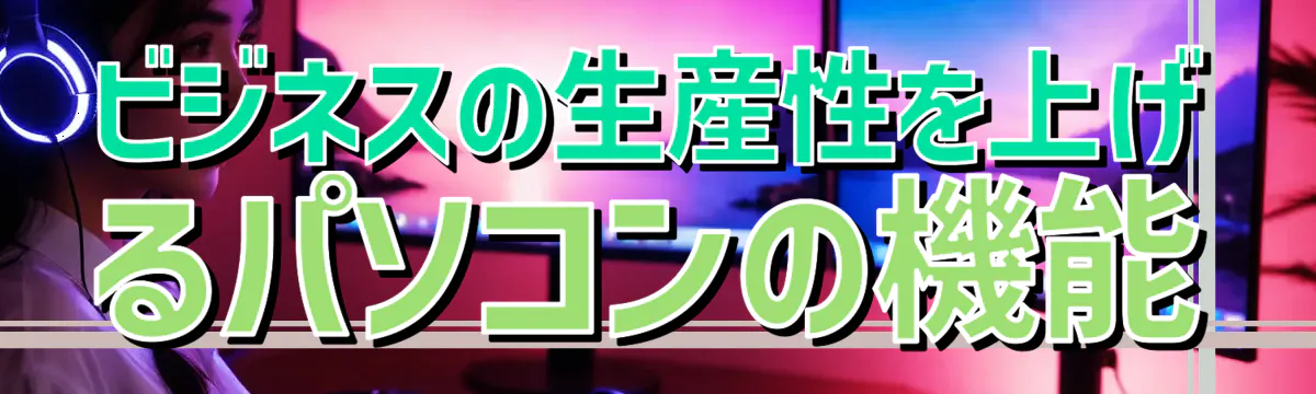 ビジネスの生産性を上げるパソコンの機能