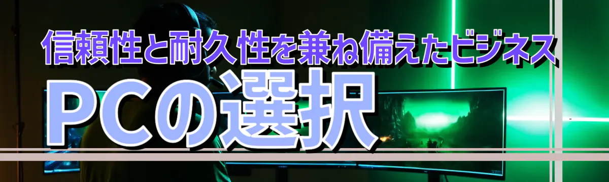信頼性と耐久性を兼ね備えたビジネスPCの選択