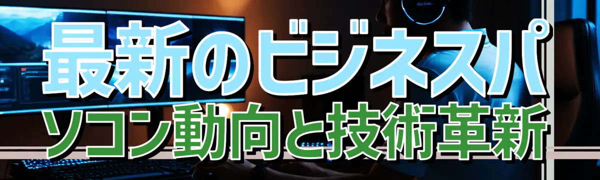 最新のビジネスパソコン動向と技術革新