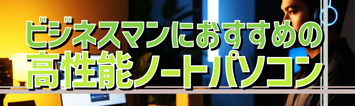 ビジネスマンにおすすめの高性能ノートパソコン