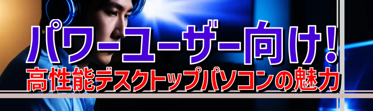 パワーユーザー向け! 高性能デスクトップパソコンの魅力