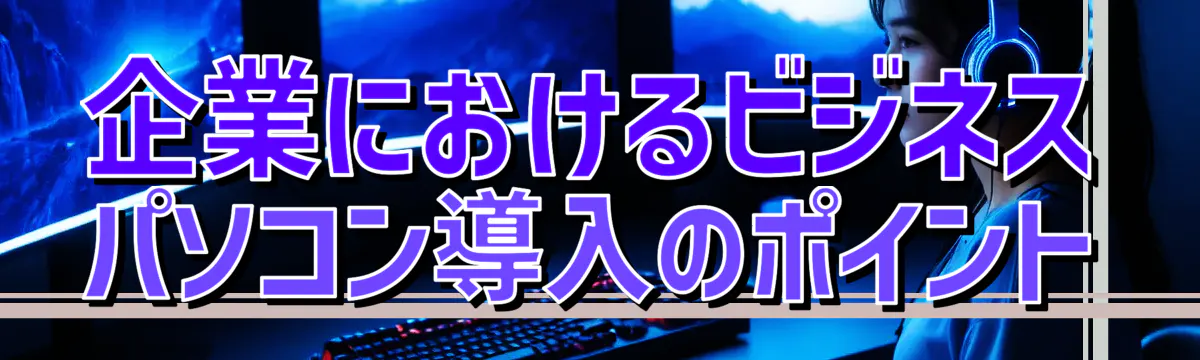 企業におけるビジネスパソコン導入のポイント