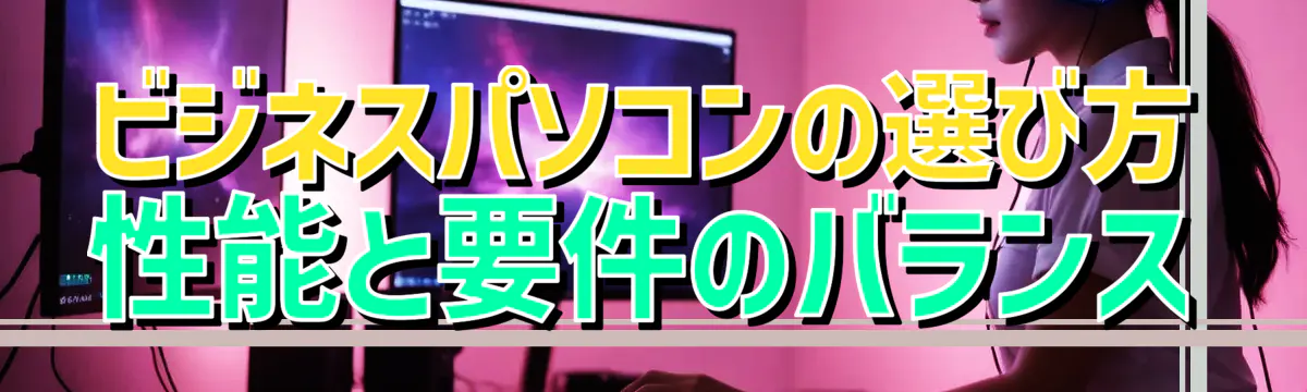 ビジネスパソコンの選び方 性能と要件のバランス