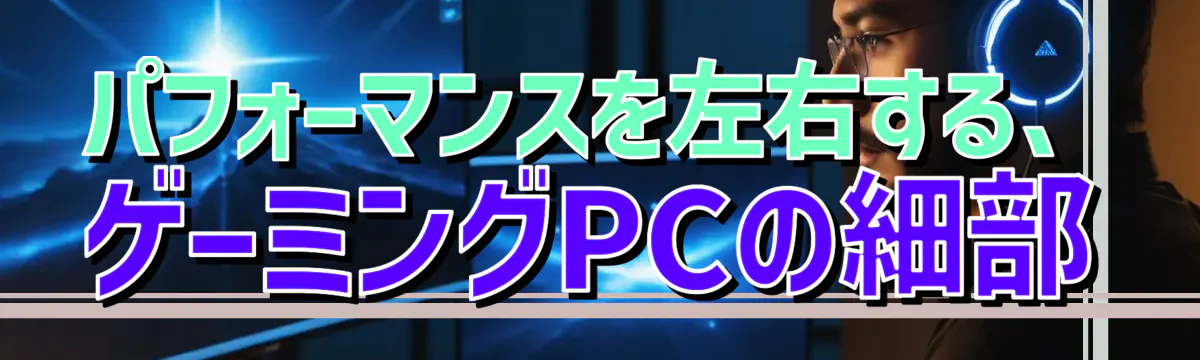 パフォーマンスを左右する、ゲーミングPCの細部
