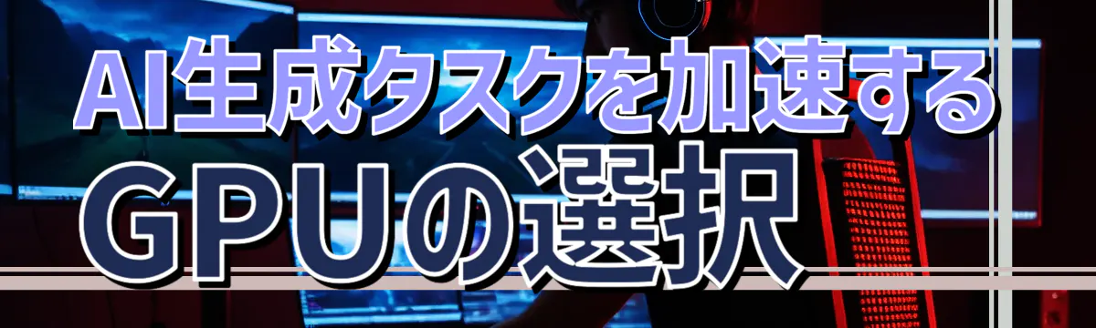 AI生成タスクを加速するGPUの選択