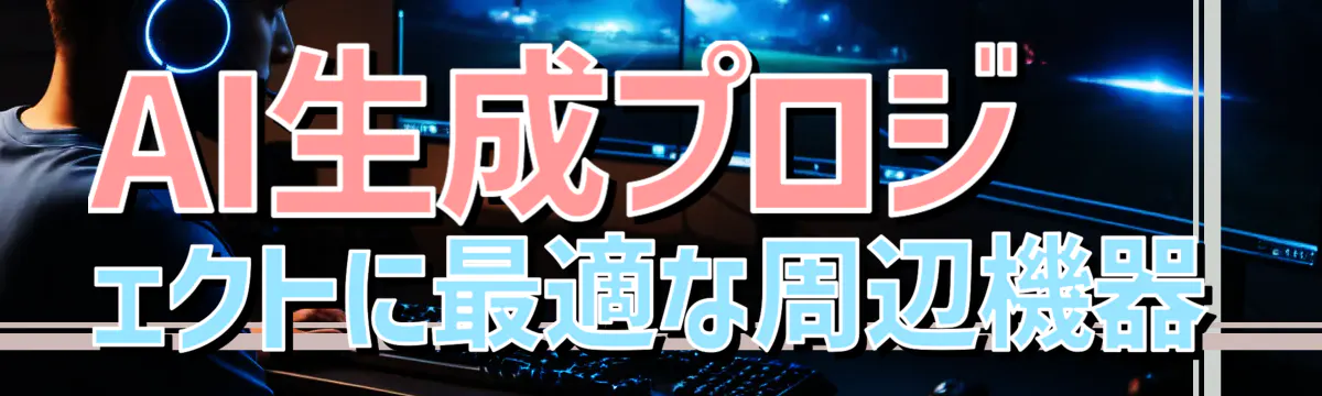 AI生成プロジェクトに最適な周辺機器