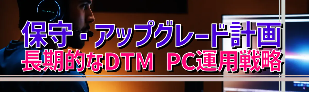 保守・アップグレード計画 長期的なDTM PC運用戦略