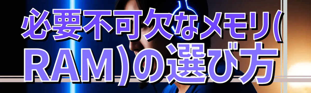 必要不可欠なメモリ(RAM)の選び方