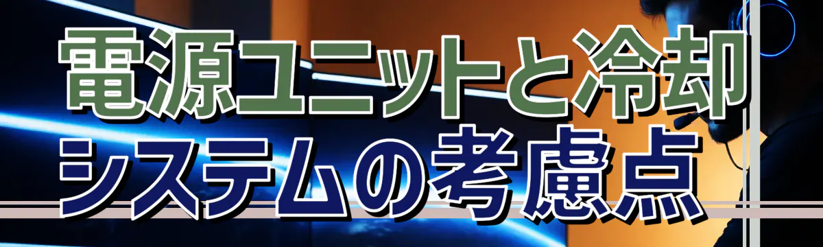 電源ユニットと冷却システムの考慮点 
