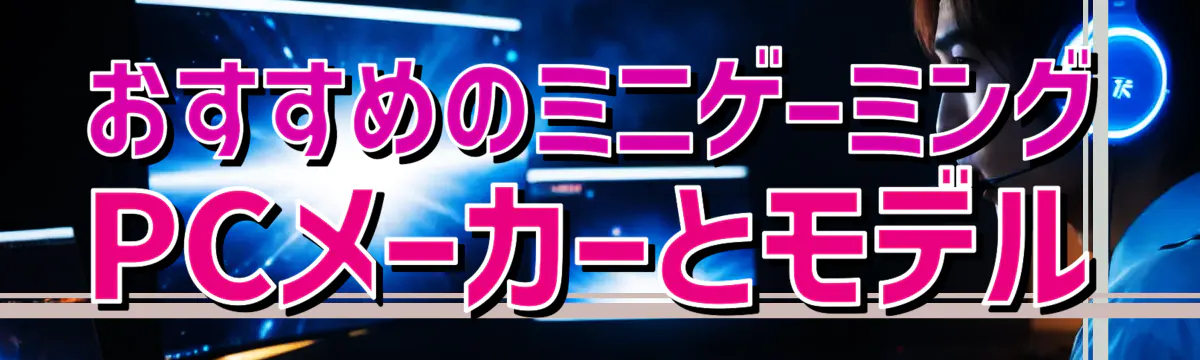 おすすめのミニゲーミングPCメーカーとモデル
