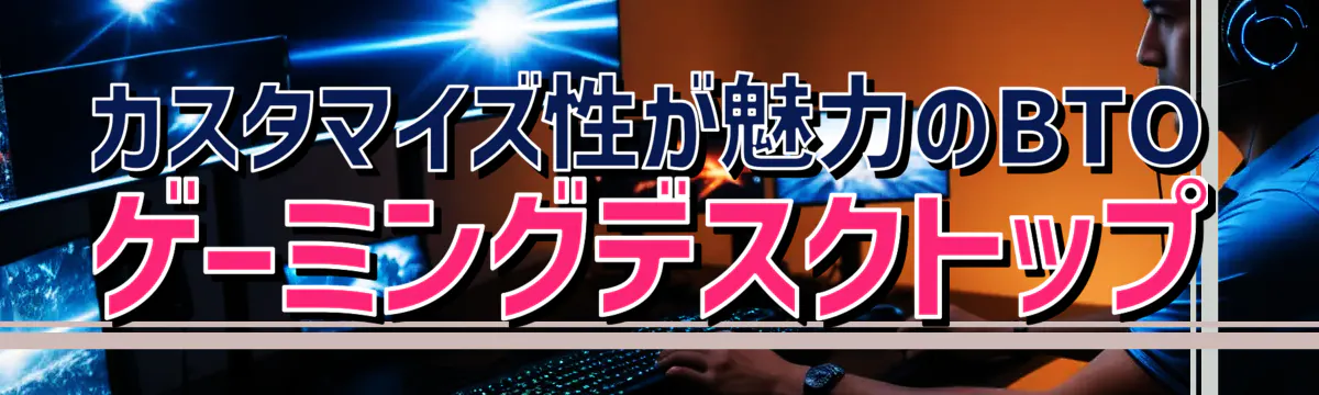 カスタマイズ性が魅力のBTOゲーミングデスクトップ